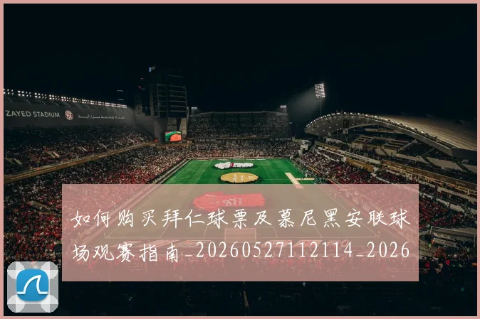 如何购买拜仁球票及慕尼黑安联球场观赛指南_20260527112114_20260609132711