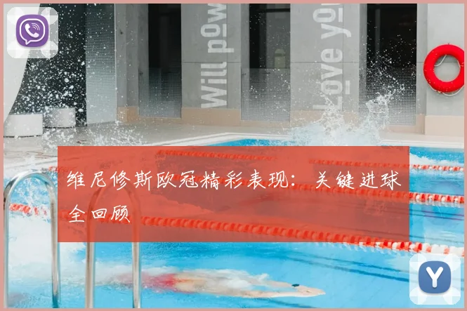 维尼修斯欧冠精彩表现:关键进球全回顾