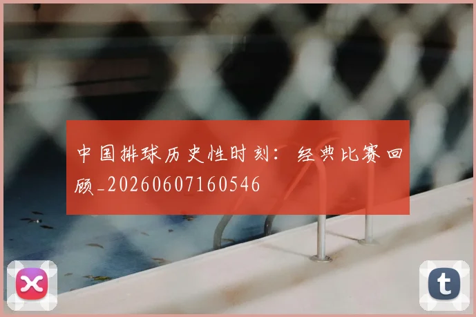 中国排球历史性时刻：经典比赛回顾_20260607160546