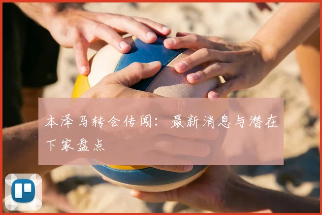 本泽马转会传闻：最新消息与潜在下家盘点