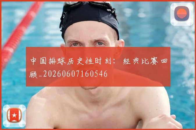 中国排球历史性时刻：经典比赛回顾_20260607160546