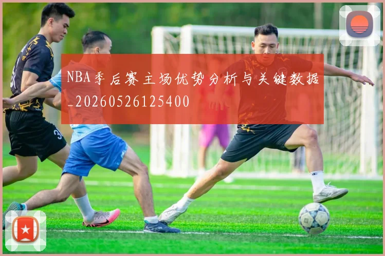 NBA季后赛主场优势分析与关键数据_20260526125400