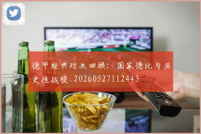 德甲经典对决回顾:国家德比与历史性战役_20260527112443