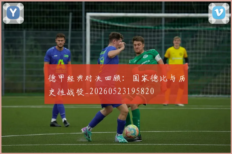 德甲经典对决回顾：国家德比与历史性战役_20260523195820