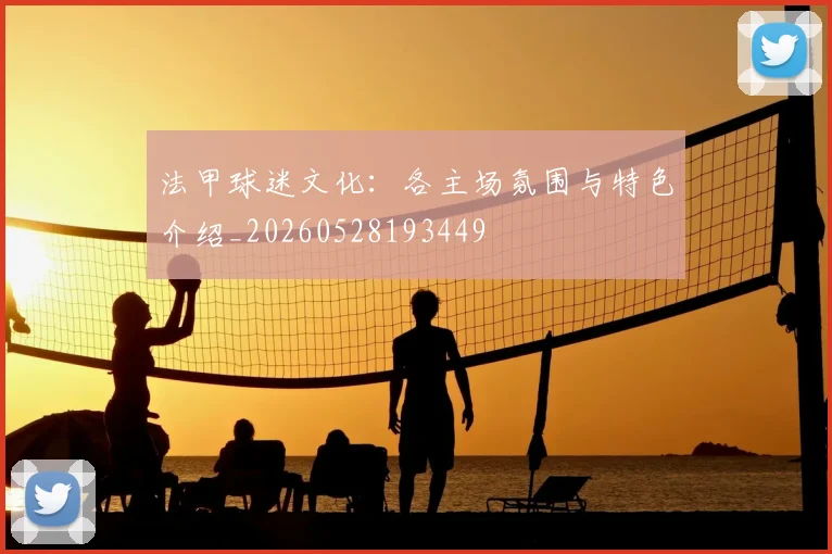 法甲球迷文化:各主场氛围与特色介绍_20260528193449